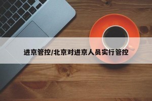 进京管控/北京对进京人员实行管控