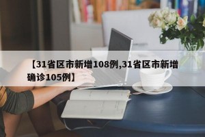 【31省区市新增108例,31省区市新增确诊105例】