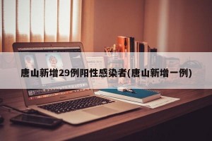 唐山新增29例阳性感染者(唐山新增一例)