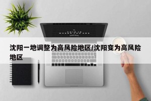 沈阳一地调整为高风险地区/沈阳变为高风险地区