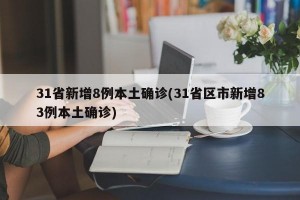 31省新增8例本土确诊(31省区市新增83例本土确诊)