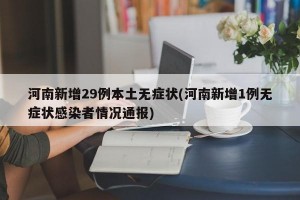 河南新增29例本土无症状(河南新增1例无症状感染者情况通报)