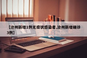 【沧州新增1例无症状感染者,沧州新增确诊3例】