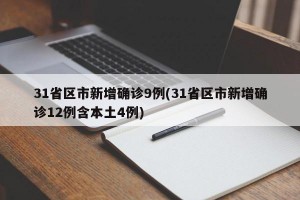 31省区市新增确诊9例(31省区市新增确诊12例含本土4例)