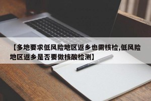【多地要求低风险地区返乡也需核检,低风险地区返乡是否要做核酸检测】