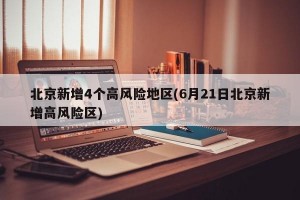 北京新增4个高风险地区(6月21日北京新增高风险区)