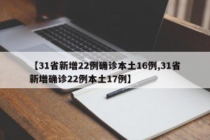 【31省新增22例确诊本土16例,31省新增确诊22例本土17例】