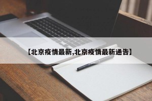 【北京疫情最新,北京疫情最新通告】
