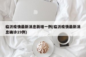 临沂疫情最新消息新增一例(临沂疫情最新消息确诊19例)