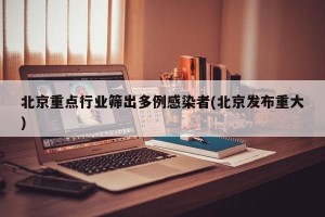 北京重点行业筛出多例感染者(北京发布重大)