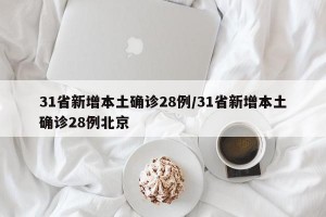 31省新增本土确诊28例/31省新增本土确诊28例北京