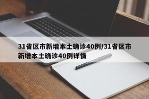 31省区市新增本土确诊40例/31省区市新增本土确诊40例详情