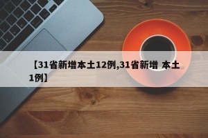 【31省新增本土12例,31省新增 本土1例】