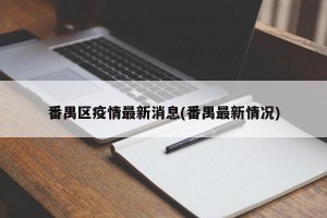 番禺区疫情最新消息(番禺最新情况)