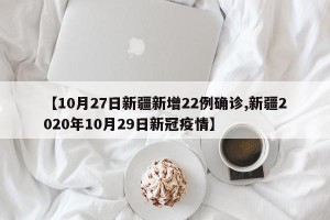 【10月27日新疆新增22例确诊,新疆2020年10月29日新冠疫情】