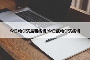 今日哈尔滨最新疫情/今日疫哈尔滨疫情
