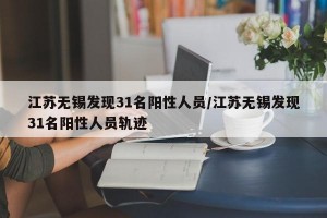 江苏无锡发现31名阳性人员/江苏无锡发现31名阳性人员轨迹