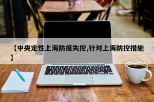 【中央定性上海防疫失控,针对上海防控措施】