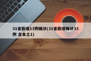 31省新增13例确诊(31省新增确诊33例 含本土1)