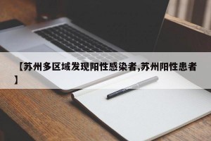 【苏州多区域发现阳性感染者,苏州阳性患者】