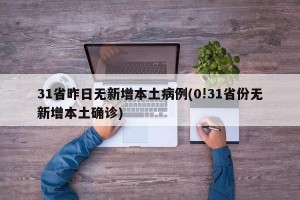 31省昨日无新增本土病例(0!31省份无新增本土确诊)