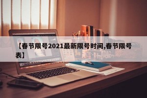 【春节限号2021最新限号时间,春节限号表】