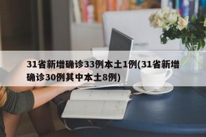 31省新增确诊33例本土1例(31省新增确诊30例其中本土8例)