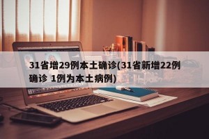 31省增29例本土确诊(31省新增22例确诊 1例为本土病例)