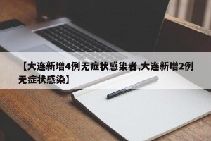 【大连新增4例无症状感染者,大连新增2例无症状感染】