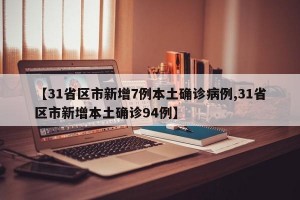 【31省区市新增7例本土确诊病例,31省区市新增本土确诊94例】