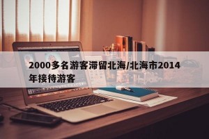 2000多名游客滞留北海/北海市2014年接待游客