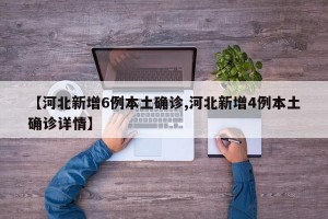 【河北新增6例本土确诊,河北新增4例本土确诊详情】