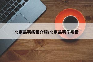 北京最新疫情介绍/北京最新了疫情