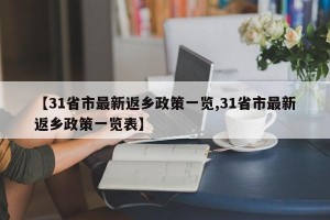 【31省市最新返乡政策一览,31省市最新返乡政策一览表】