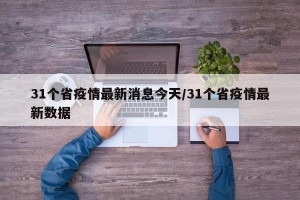 31个省疫情最新消息今天/31个省疫情最新数据