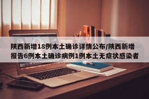 陕西新增18例本土确诊详情公布/陕西新增报告6例本土确诊病例1例本土无症状感染者