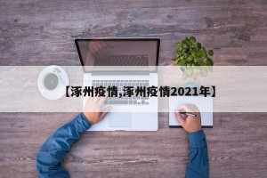 【涿州疫情,涿州疫情2021年】