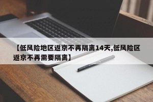 【低风险地区返京不再隔离14天,低风险区返京不再需要隔离】