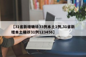 【31省新增确诊33例本土1例,31省新增本土确诊31例123456】