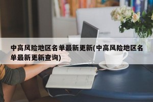 中高风险地区名单最新更新(中高风险地区名单最新更新查询)
