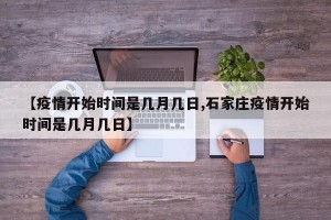 【疫情开始时间是几月几日,石家庄疫情开始时间是几月几日】