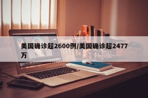 美国确诊超2600例/美国确诊超2477万
