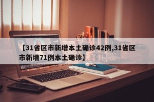 【31省区市新增本土确诊42例,31省区市新增71例本土确诊】