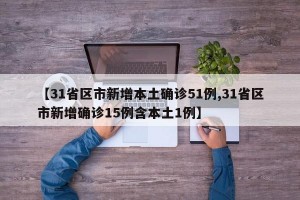 【31省区市新增本土确诊51例,31省区市新增确诊15例含本土1例】