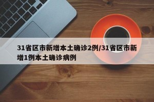 31省区市新增本土确诊2例/31省区市新增1例本土确诊病例