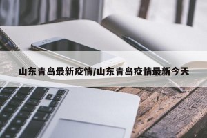 山东青岛最新疫情/山东青岛疫情最新今天