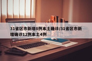 31省区市新增8例本土确诊/31省区市新增确诊12例本土4例
