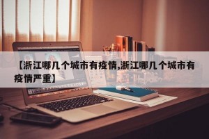 【浙江哪几个城市有疫情,浙江哪几个城市有疫情严重】