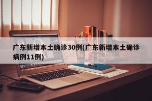 广东新增本土确诊30例(广东新增本土确诊病例11例)