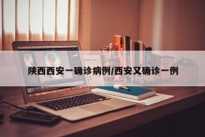 陕西西安一确诊病例/西安又确诊一例